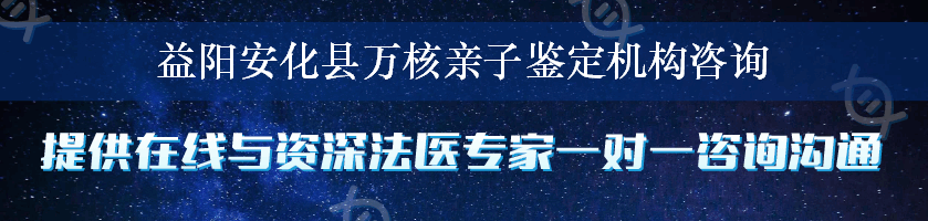 益阳安化县万核亲子鉴定机构咨询